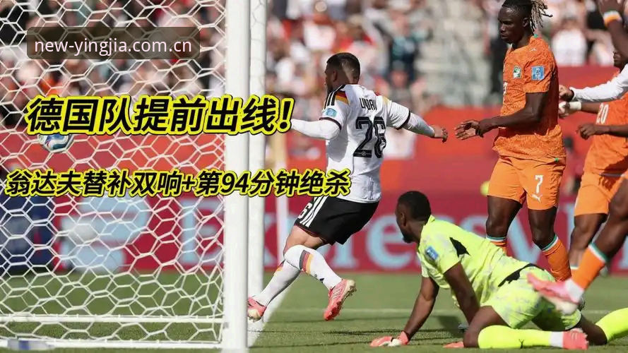 深度揭秘德国2-1逆转科特迪瓦：纳格尔斯曼的“替补奇谋”与盈嘉体育观赛体验